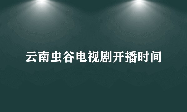 云南虫谷电视剧开播时间