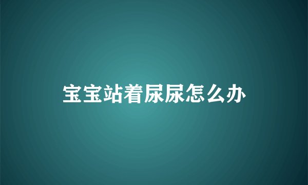 宝宝站着尿尿怎么办