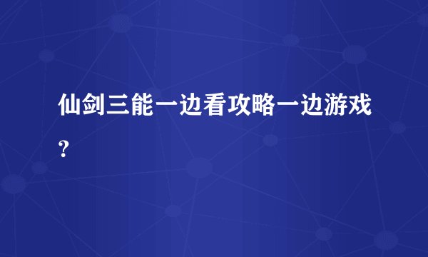 仙剑三能一边看攻略一边游戏?