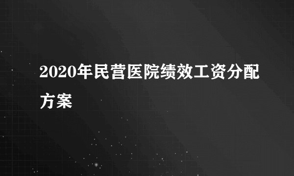 2020年民营医院绩效工资分配方案