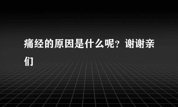 痛经的原因是什么呢？谢谢亲们