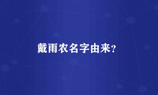 戴雨农名字由来？