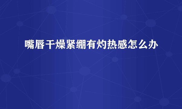 嘴唇干燥紧绷有灼热感怎么办