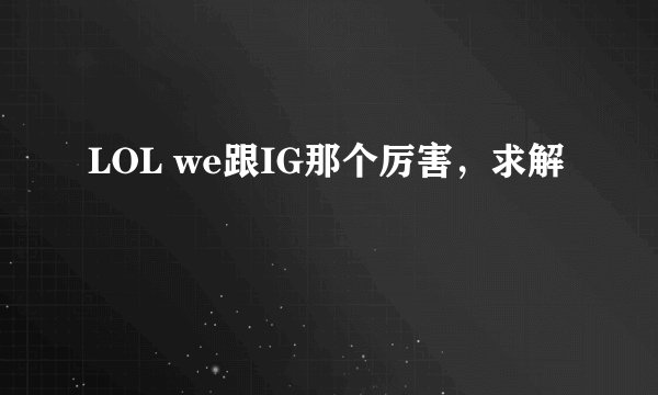 LOL we跟IG那个厉害，求解