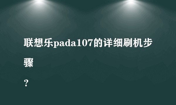 联想乐pada107的详细刷机步骤
？