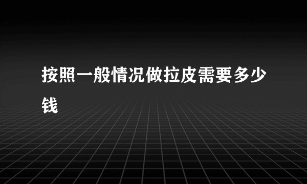 按照一般情况做拉皮需要多少钱