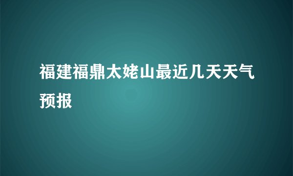福建福鼎太姥山最近几天天气预报
