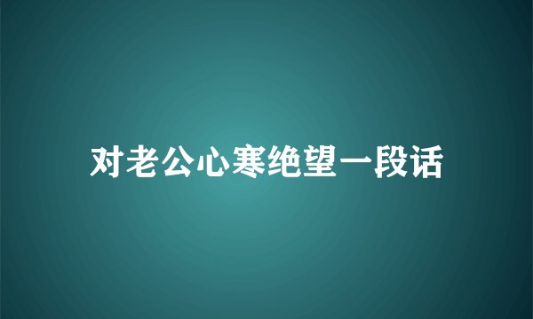 对老公心寒绝望一段话
