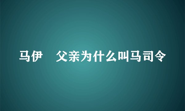 马伊琍父亲为什么叫马司令
