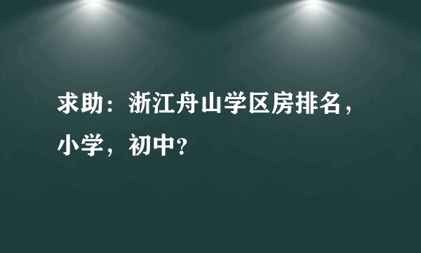 求助：浙江舟山学区房排名，小学，初中？
