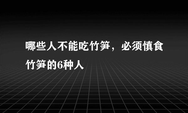 哪些人不能吃竹笋，必须慎食竹笋的6种人