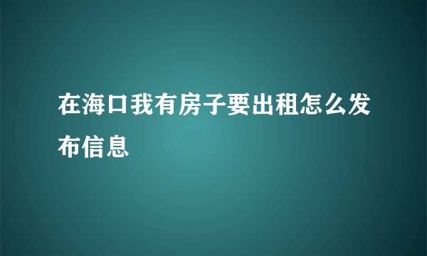在海口我有房子要出租怎么发布信息