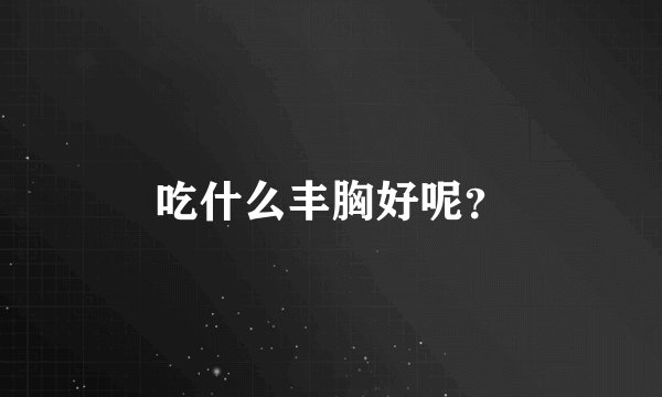 吃什么丰胸好呢？