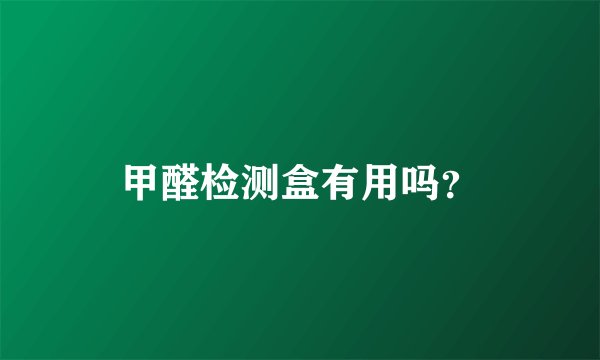 甲醛检测盒有用吗？