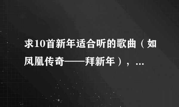 求10首新年适合听的歌曲（如凤凰传奇——拜新年），好的悬赏分数。