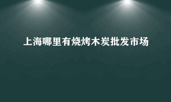 上海哪里有烧烤木炭批发市场