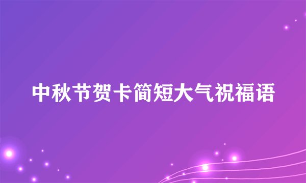 中秋节贺卡简短大气祝福语
