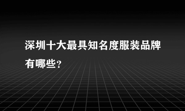 深圳十大最具知名度服装品牌有哪些？