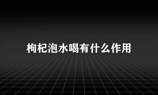 枸杞泡水喝有什么作用