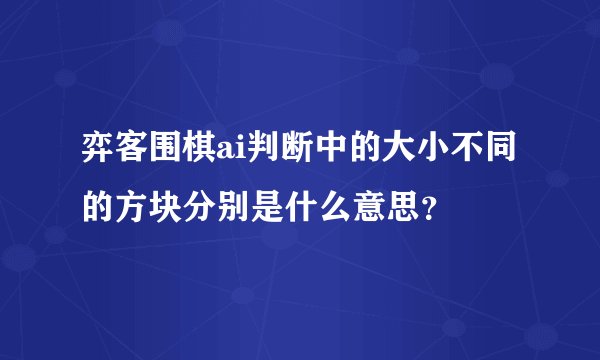 弈客围棋ai判断中的大小不同的方块分别是什么意思？