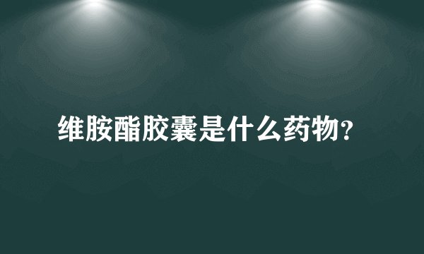 维胺酯胶囊是什么药物？