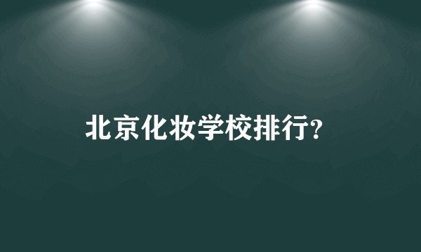 北京化妆学校排行？