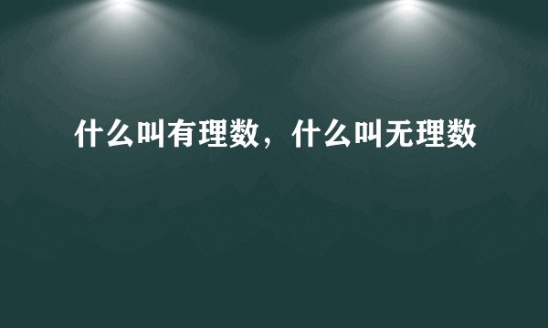 什么叫有理数,什么叫无理数