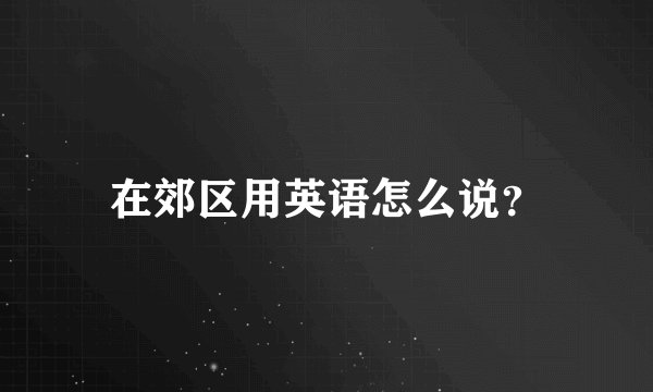 在郊区用英语怎么说？