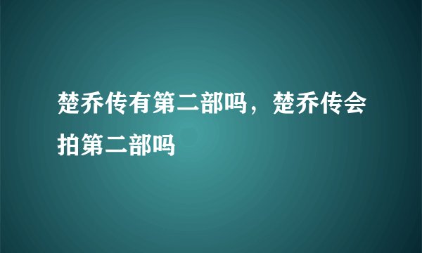 楚乔传有第二部吗，楚乔传会拍第二部吗
