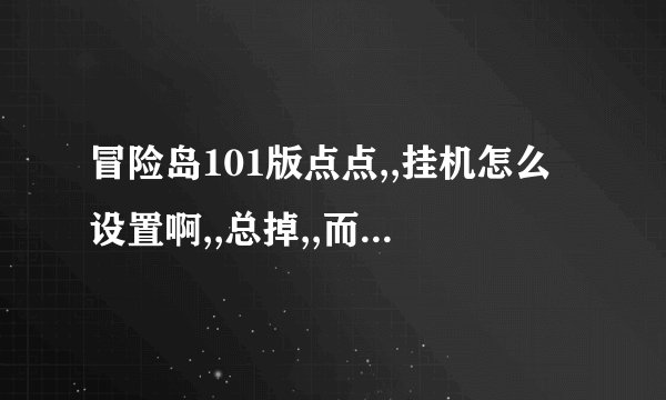 冒险岛101版点点,,挂机怎么设置啊,,总掉,,而且人物突然就不动了,,要跳几下,,