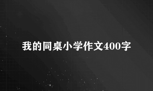 我的同桌小学作文400字