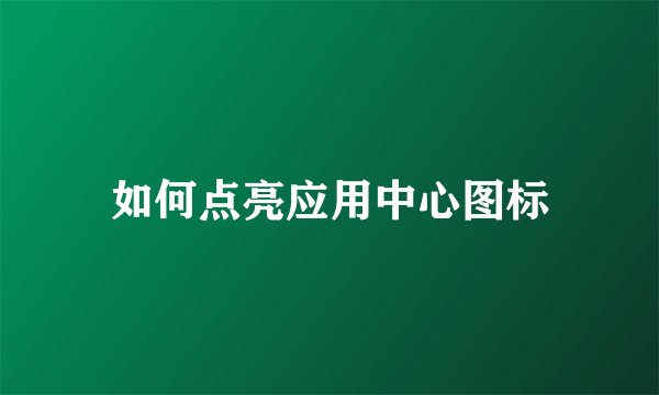 如何点亮应用中心图标
