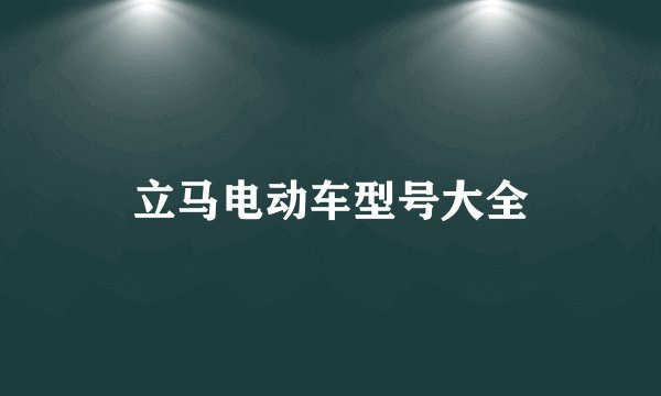 立马电动车型号大全