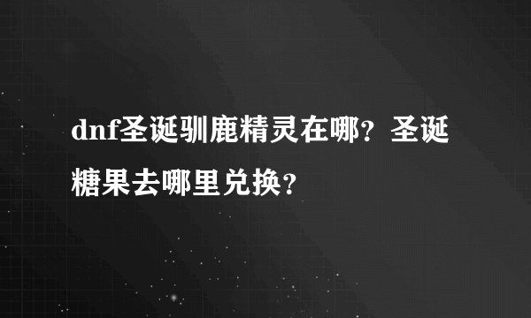 dnf圣诞驯鹿精灵在哪？圣诞糖果去哪里兑换？