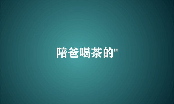 陪爸喝茶的