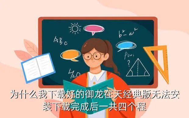 御龙在天马装砸星,为什么我下载好的御龙在天经典版无法安装下载完成后一共四个程