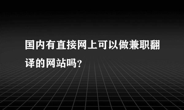 国内有直接网上可以做兼职翻译的网站吗？