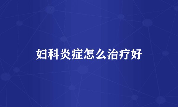 妇科炎症怎么治疗好
