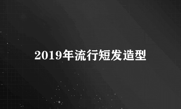 2019年流行短发造型