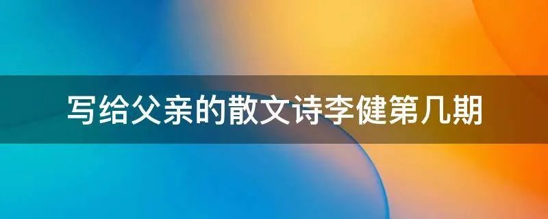 写给父亲的散文诗李健第几期
