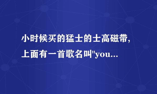 小时候买的猛士的士高磁带,上面有一首歌名叫