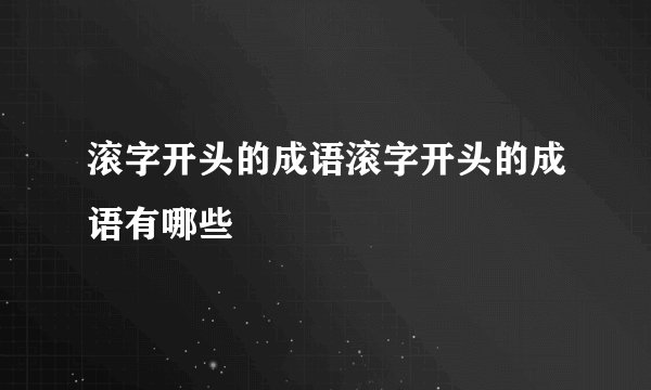 滚字开头的成语滚字开头的成语有哪些