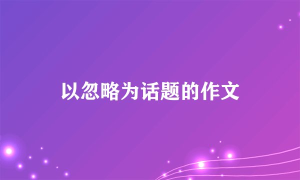 以忽略为话题的作文