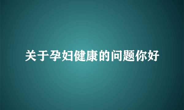 关于孕妇健康的问题你好