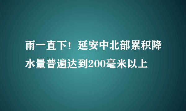雨一直下！延安中北部累积降水量普遍达到200毫米以上