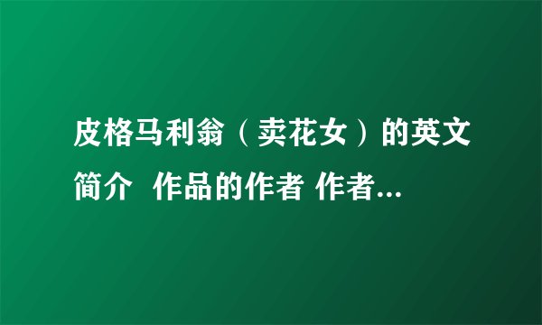 皮格马利翁(卖花女)的英文简介 作品的作者 作者的代表作 该作品的介绍 作品中蕴含的深层意思