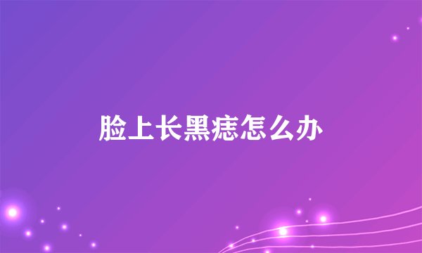 脸上长黑痣怎么办