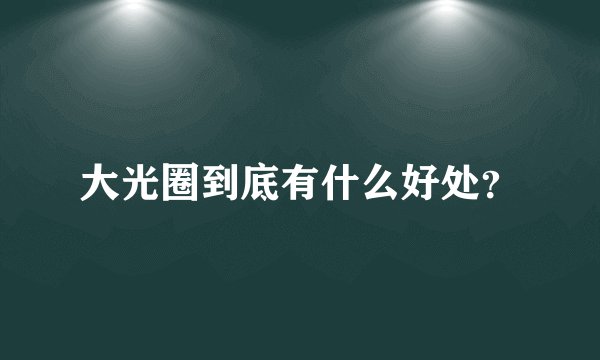大光圈到底有什么好处？