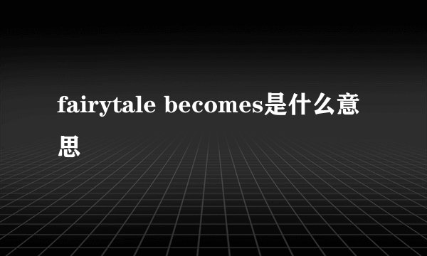 fairytale becomes是什么意思