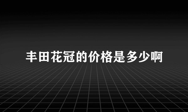丰田花冠的价格是多少啊